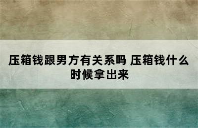 压箱钱跟男方有关系吗 压箱钱什么时候拿出来